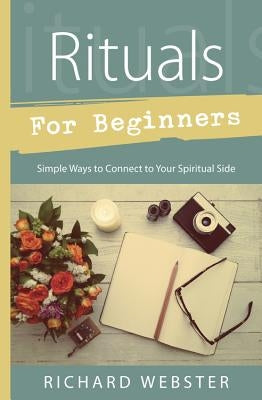 Rituals for Beginners: Simple Ways to Connect to Your Spiritual Side by Webster, Richard