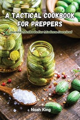 A Tactical Cookbook for Preppers: Ancient methods for modern survival by King, Noah