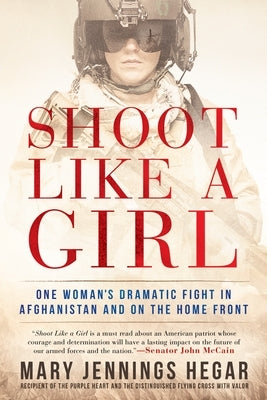 Shoot Like a Girl: Shoot Like a Girl: One Woman's Dramatic Fight in Afghanistan and on the Home Front by Hegar, Mary Jennings