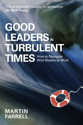 Good Leaders in Turbulent Times: How to Navigate Wild Waters at Work by Farrell, Martin