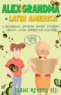 Alex & Grandma in Latin America: 6 Bilingual Spanish Short Stories for Kids Ages 10-12. Get to Know the Latin American Culture, Learn Values for Your by Rivers, Eleni