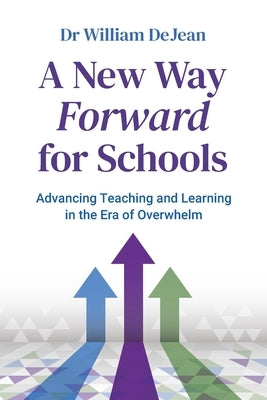 A New Way Forward for Schools: Advancing Teaching and Learning in the Era of Overwhelm by Dejean, William