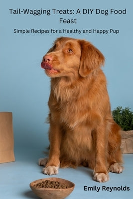 Tail- Wagging Treats: Simple recipes for a healthy and happy pup by Reynolds, Emily