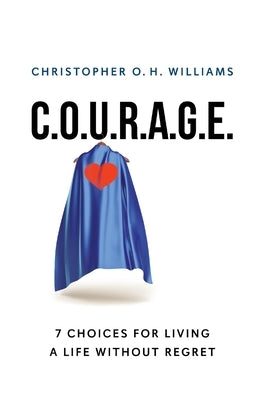 C.O.U.R.A.G.E: 7 Choices for Living a Life Without Regret by Williams, Christopher O. H.