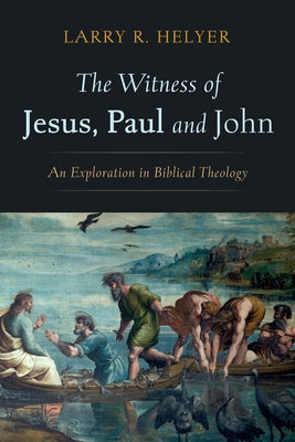 The Witness of Jesus, Paul and John by Helyer, Larry R.