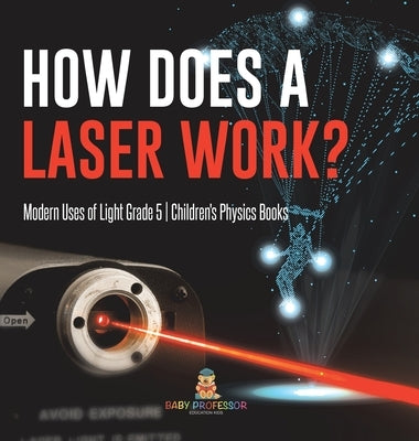 How Does a Laser Work? Modern Uses of Light Grade 5 Children's Physics Books by Baby Professor