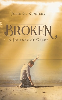 Broken: A Journey of Grace by Kennedy, Julie G.