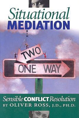 Situational Mediation: Sensible Conflict Resolution by Ross, Oliver