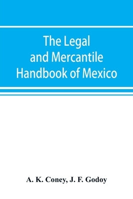 The legal and mercantile handbook of Mexico by K. Coney, A.