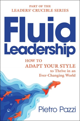 Fluid Leadership: How to Adapt Your Style to Thrive in an Ever-Changing World by Pazzi, Pietro