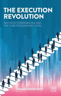 The Execution Revolution: The Quick Cure for Slow Strategy by Gronstedt, Johan