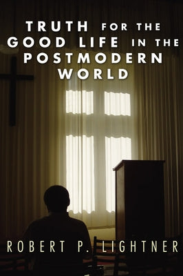 Truth for the Good Life in the Postmodern World by Lightner, Robert P.