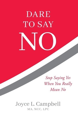 Dare to Say No: Stop Saying Yes When You Really Mean No by Campbell, Joyce L.