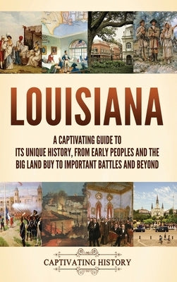 Louisiana: A Captivating Guide to Its Unique History, from Early Peoples and the Big Land Buy to Important Battles and Beyond by History, Captivating
