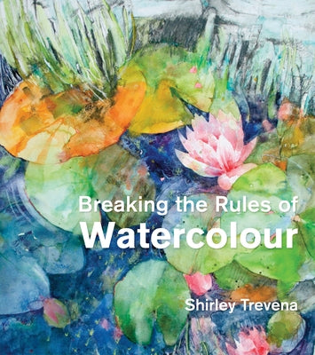 Breaking the Rules of Watercolour by Trevena, Shirley