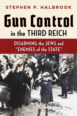 Gun Control in the Third Reich: Disarming the Jews and Enemies of the State by Halbrook, Stephen P.