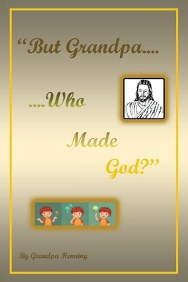 "But Grandpa....Who Made God?" by Henning, Grandpa
