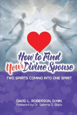 How to Find Your Divine Spouse: Two Spirits Coming into One Spirit by Roberson, David L.