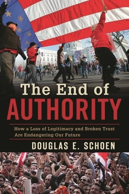 The End of Authority: How a Loss of Legitimacy and Broken Trust Are Endangering Our Future by Schoen, Douglas E.