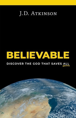 Believable: Discover the God That Saves All by Atkinson, J. D.