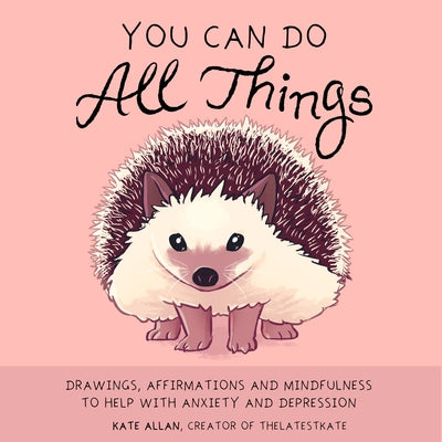 You Can Do All Things: Drawings, Affirmations and Mindfulness to Help with Anxiety and Depression (Cute Little Gift for Women, Self Care Affirmations) by Allan, Kate