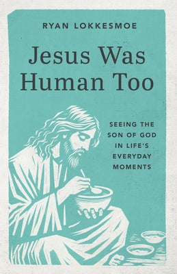 Jesus Was Human Too: Seeing the Son of God in Life's Everyday Moments by Lokkesmoe, Ryan