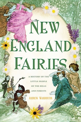 New England Fairies: A History of the Little People of the Hills and Forests by Warburton, Andrew