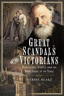 Great Scandals of the Victorians: Disreputable Stories from the Royal Court to the Stage by Blake, Debbie