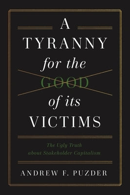 A Tyranny for the Good of Its Victims: The Ugly Truth about Stakeholder Capitalism by Pudzer, Andrew F.