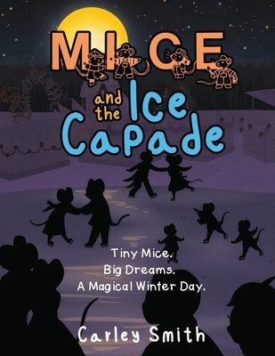 Mice and the Ice Capade: Tiny Mice.Big Dreams.A Magical Winter Day. by Smith, Carley