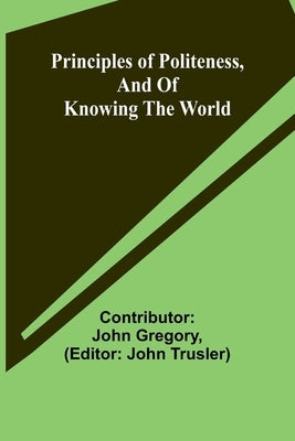 Principles of politeness, and of knowing the world by John Gregory, Contributor