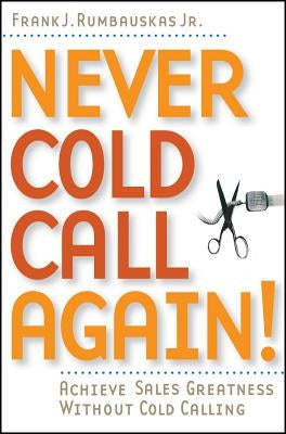 Never Cold Call Again: Achieve Sales Greatness Without Cold Calling by Rumbauskas, Frank J.