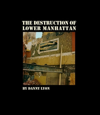 Danny Lyon: The Destruction of Lower Manhattan (Signed Edition) by Lyon, Danny