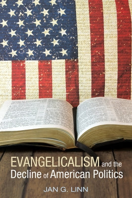 Evangelicalism and The Decline of American Politics by Linn, Jan G.