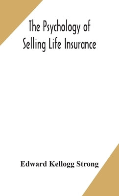 The psychology of selling life insurance by Kellogg Strong, Edward