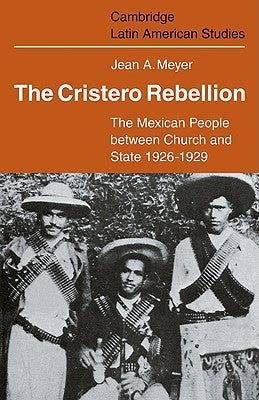 The Cristero Rebellion: The Mexican People Between Church and State 1926 1929 by Meyer, Jean A.