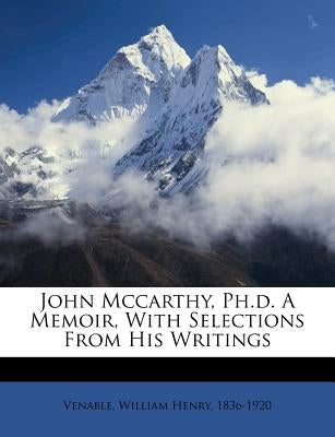 John McCarthy, PH.D. a Memoir, with Selections from His Writings by Venable, William Henry 1836
