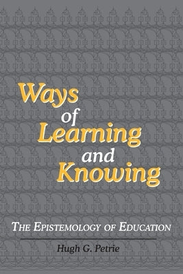 Ways of Learning and Knowing: The Epistemology of Education by Petrie, Hugh G.