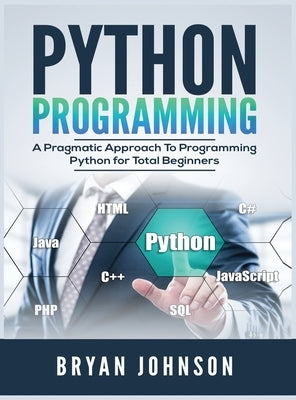 Python Programming: A Pragmatic Approach To Programming Python for Total Beginners by Johnson, Bryan