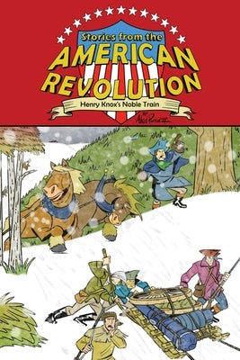 Stories from the American Revolution: Henry Knox's Noble Train by Portal, Alex