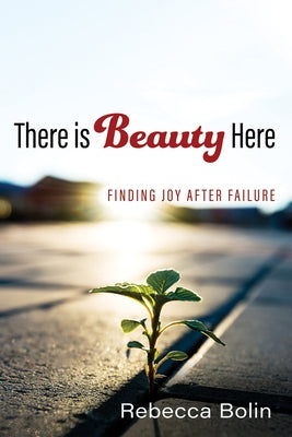 There Is Beauty Here: Finding Joy After Failure by Bolin, Rebecca
