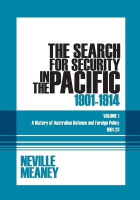 The Search for Security in the Pacific 1901-1914: A History of Australian Defence and Foreign Policy 1901-23: Volume 1 by Meaney, Neville