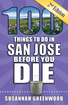 100 Things to Do in San Jose Before You Die, 2nd Edition by Greenwood, Susannah