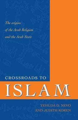 Crossroads to Islam: The Origins of the Arab Religion and the Arab State by Nevo, Yehuda D.