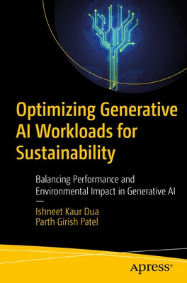 Optimizing Generative AI Workloads for Sustainability: Balancing Performance and Environmental Impact in Generative AI by Dua, Ishneet Kaur