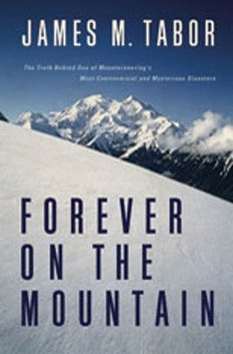 Forever on the Mountain: The Truth Behind One of Mountaineering's Most Controversial and Mysterious Disasters by Tabor, James M.