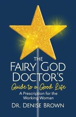 The Fairy God Doctor's Guide to a Good Life: A Prescription for the Working Woman by Brown, Denise