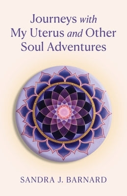 Journeys with My Uterus and Other Soul Adventures by Barnard, Sandra J.