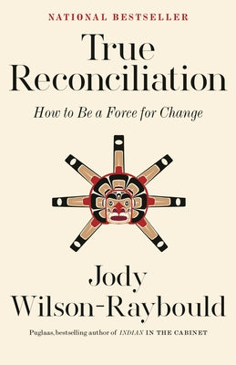 True Reconciliation: How to Be a Force for Change by Wilson-Raybould, Jody
