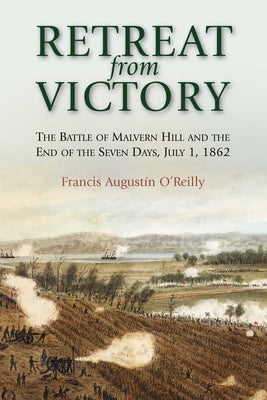 Retreat from Victory: The Battle of Malvern Hill and the End of the Seven Days, July 1, 1862 by O'Reilly, Francis AugustÃ­n